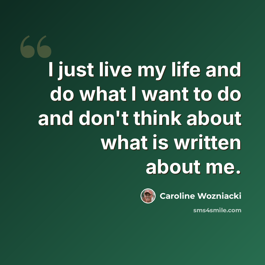 “I just live my life and do what I want to do and don't think about what is written about me.” quote by Caroline Wozniacki