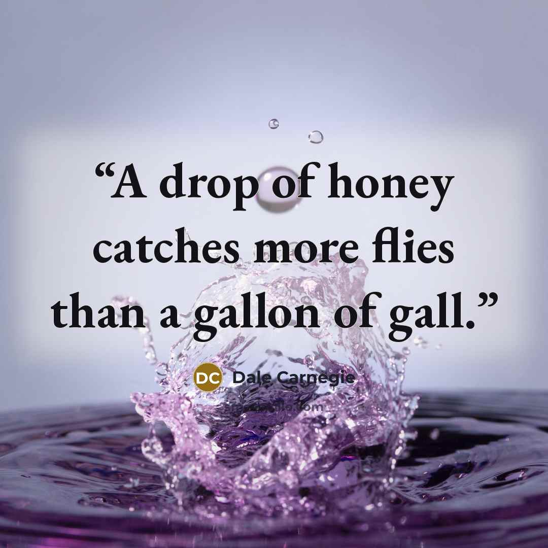 “A drop of honey catches more flies than a gallon of gall.” quote by Dale Carnegie