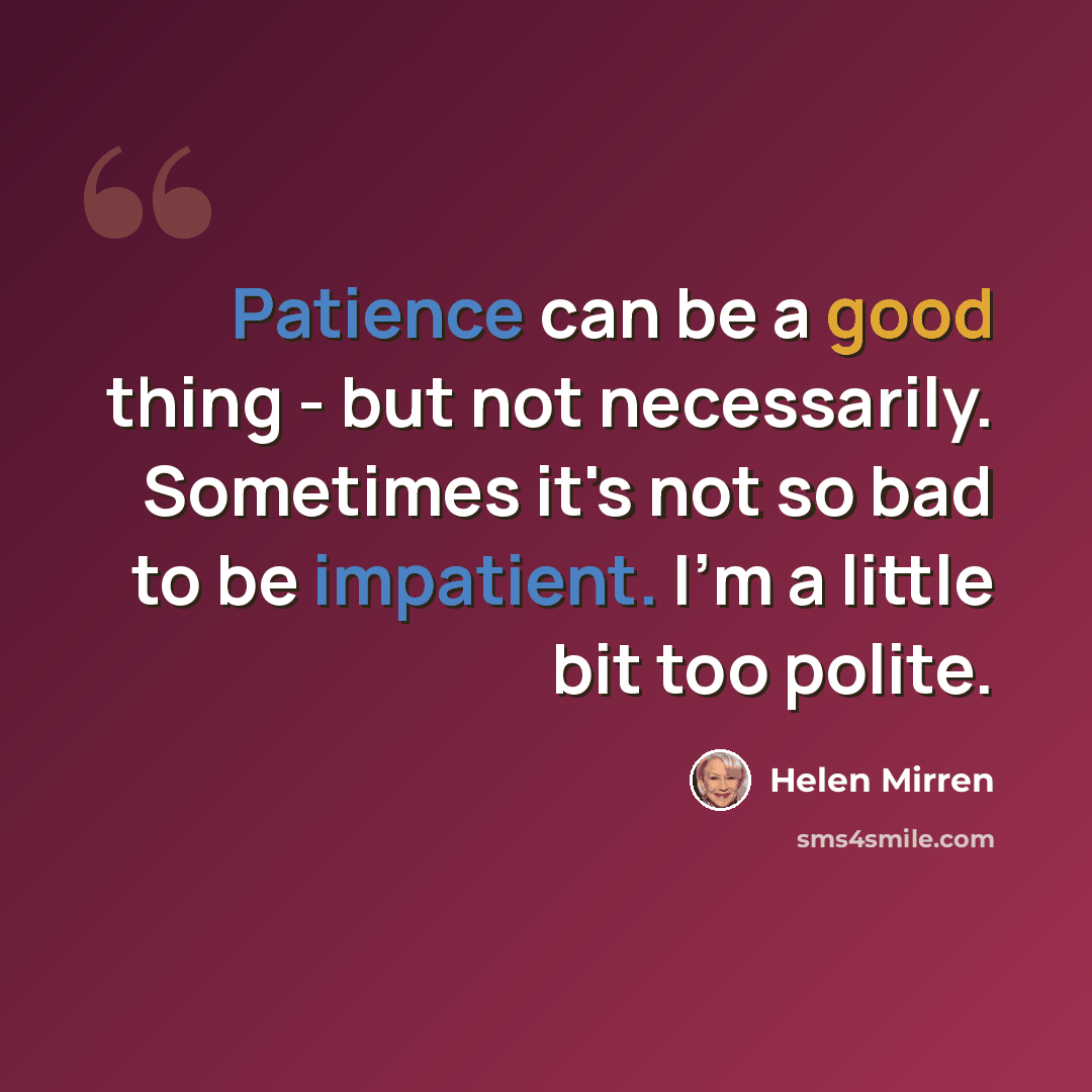 “Patience can be a good thing - but not necessarily. Sometimes it's not so bad to be impatient. I'm a little bit too polite.” quote by Helen Mirren