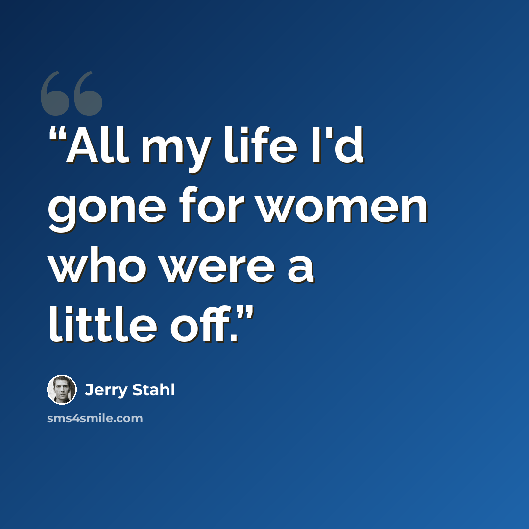 “All my life I'd gone for women who were a little off.” quote by Jerry Stahl