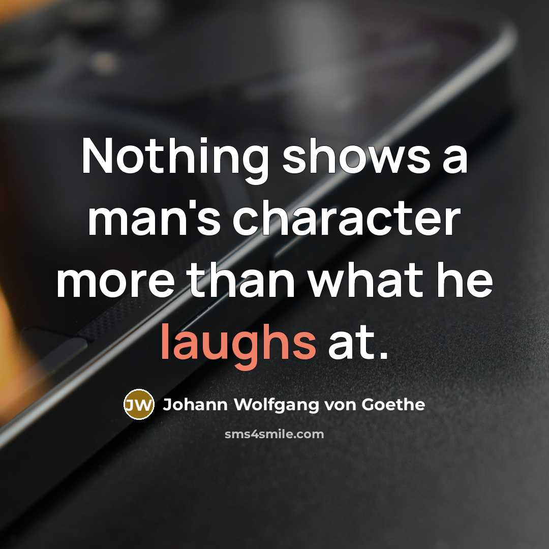 “Nothing shows a man's character more than what he laughs at.” quote by Johann Wolfgang von Goethe