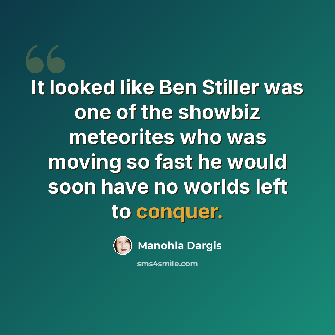 “It looked like Ben Stiller was one of the showbiz meteorites who was moving so fast he would soon have no worlds left to conquer.” quote by Manohla Dargis