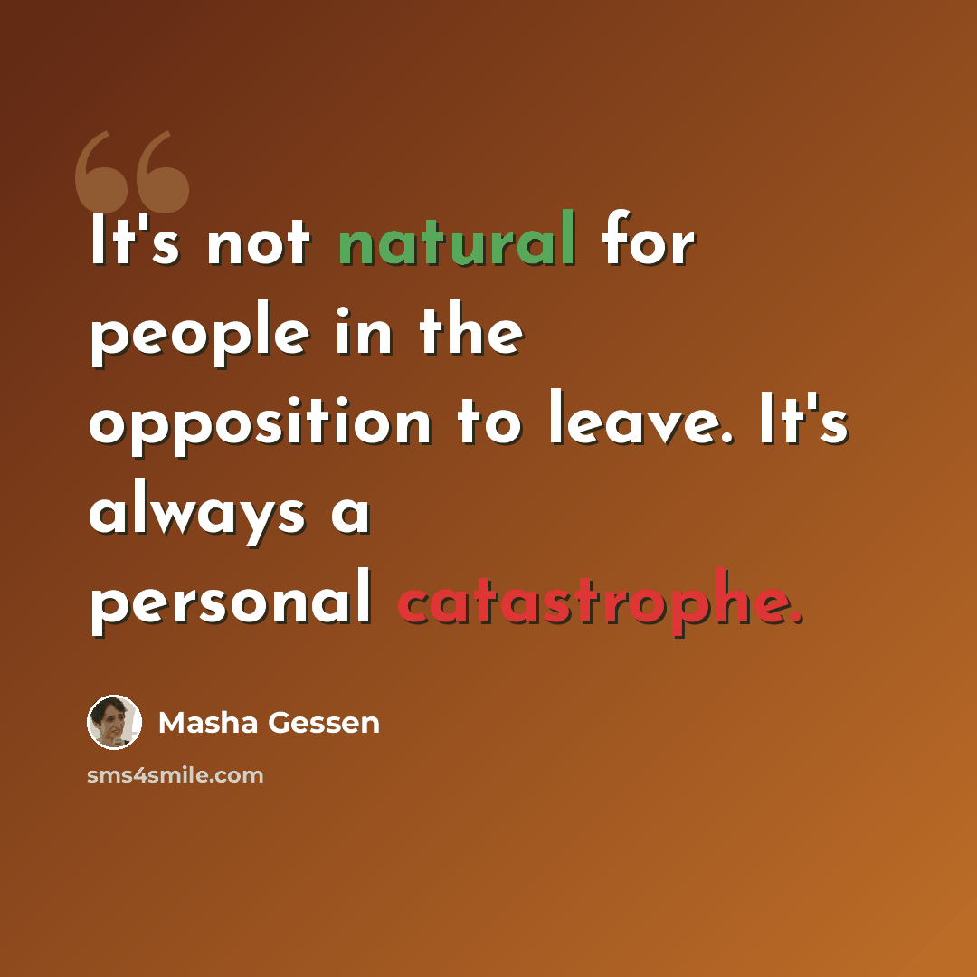 “It's not natural for people in the opposition to leave. It's always a personal catastrophe.” quote by Masha Gessen