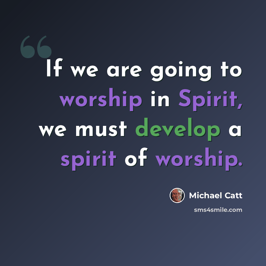 “If we are going to worship in Spirit, we must develop a spirit of worship.” quote by Michael Catt