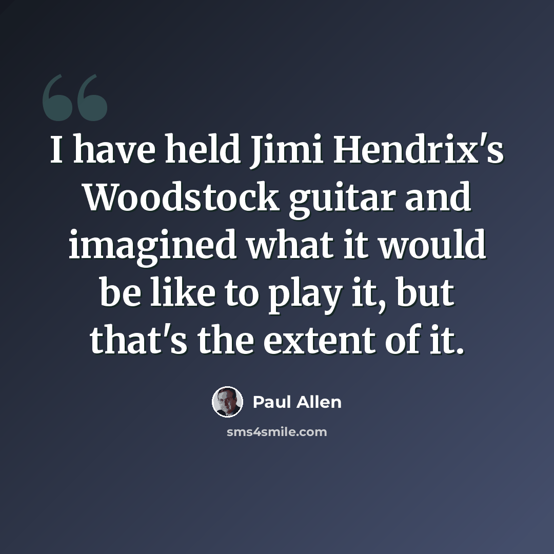 “I have held Jimi Hendrix's Woodstock guitar and imagined what it would be like to play it, but that's the extent of it.” quote by Paul Allen