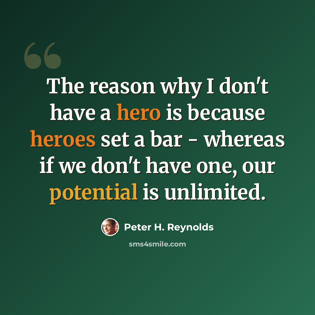“The reason why I don't have a hero is because heroes set a bar - whereas if we don't have one, our potential is unlimited.” quote by Peter H. Reynolds