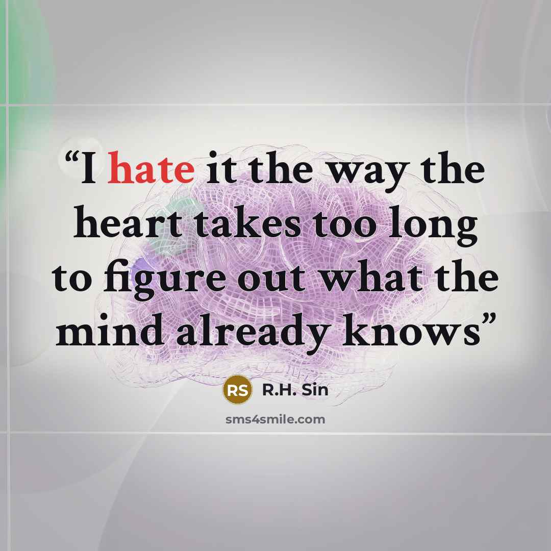 “I hate it the way the heart takes too long to figure out what the mind already knows” quote by R.H. Sin