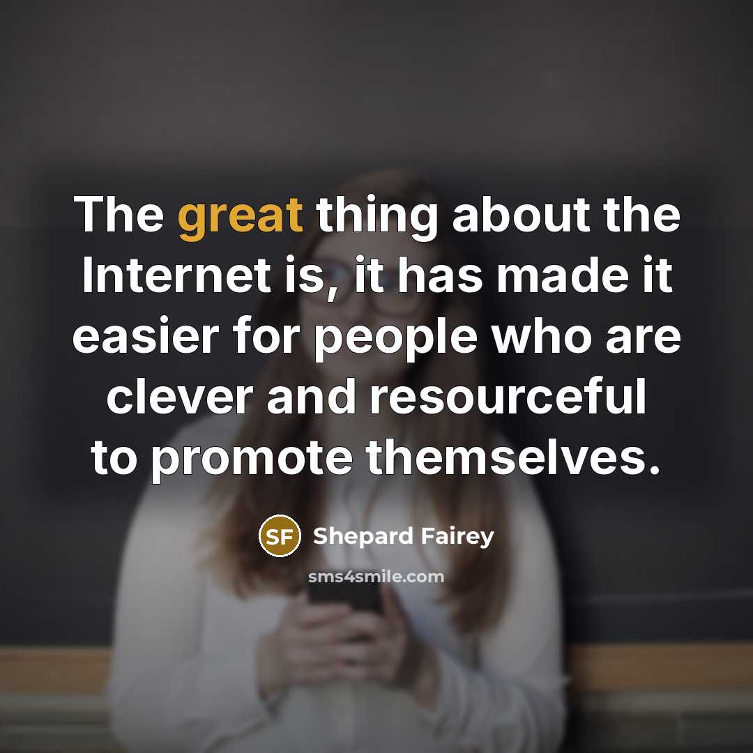 “The great thing about the Internet is, it has made it easier for people who are clever and resourceful to promote themselves.” quote by Shepard Fairey