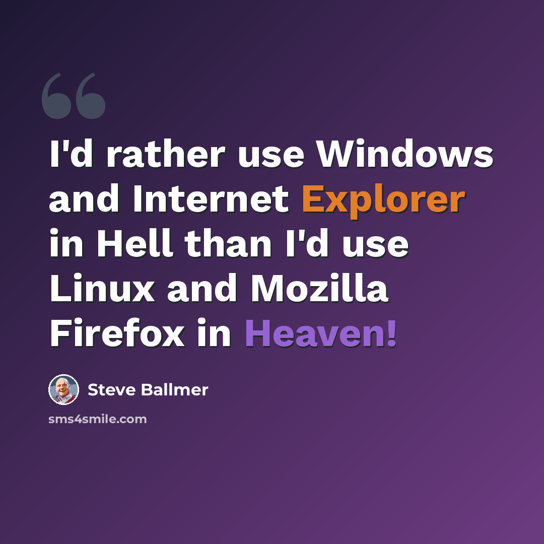 “I'd rather use Windows and Internet Explorer in Hell than I'd use Linux and Mozilla Firefox in Heaven!” quote by Steve Ballmer