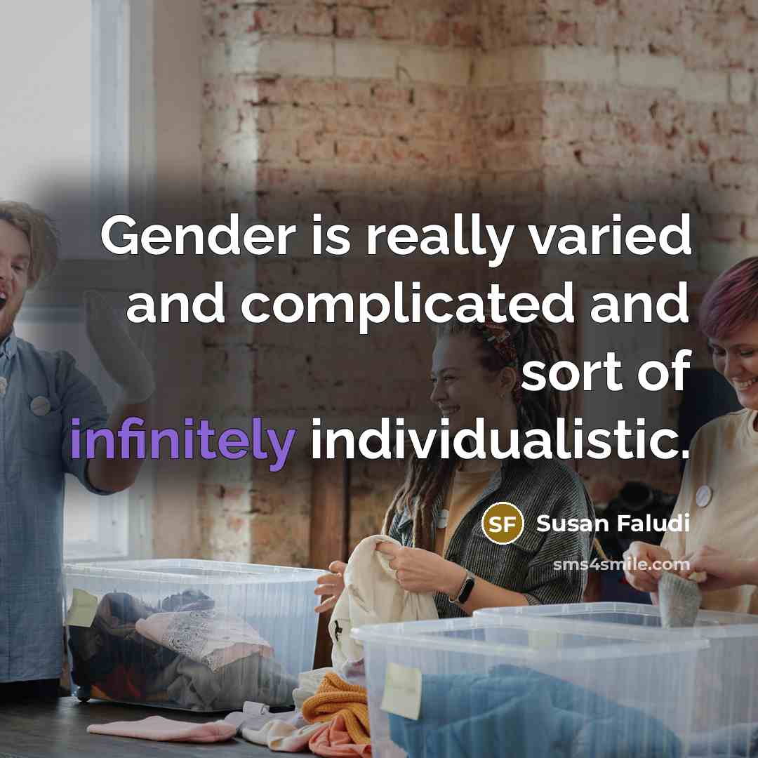 “Gender is really varied and complicated and sort of infinitely individualistic.” quote by Susan Faludi