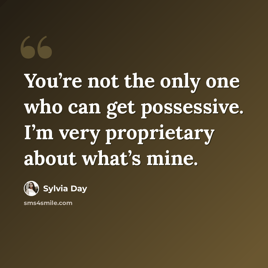 “You’re not the only one who can get possessive. I’m very proprietary about what’s mine.” quote by Sylvia Day