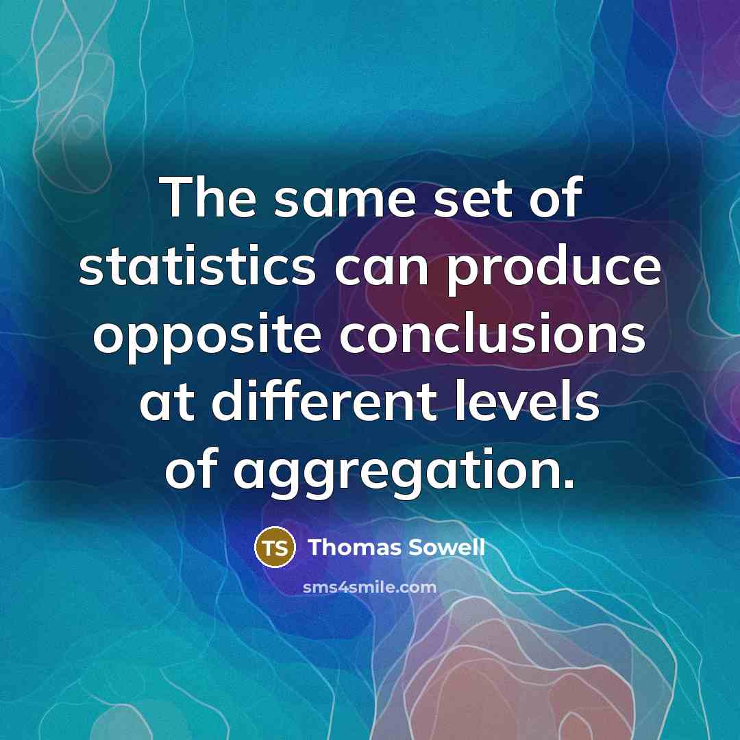 “The same set of statistics can produce opposite conclusions at different levels of aggregation.” quote by Thomas Sowell