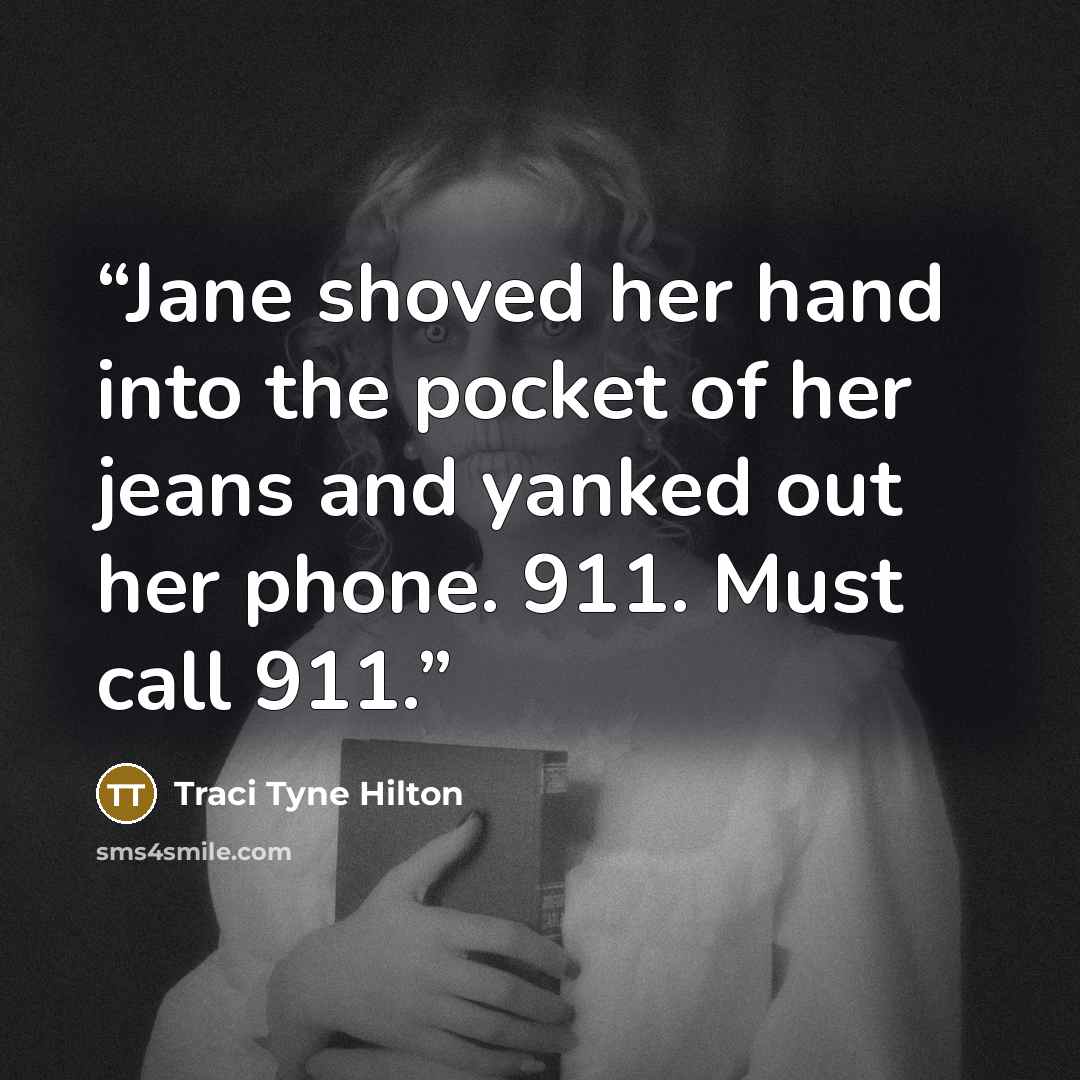 “Jane shoved her hand into the pocket of her jeans and yanked out her phone. 911. Must call 911.” quote by Traci Tyne Hilton
