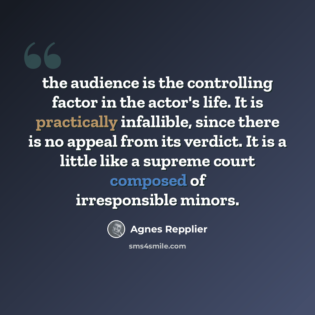 “the audience is the controlling factor in the actor's life. It is practically infallible, since there is no appeal from its verdict. It is a little like a supreme court composed of irresponsible minors.” quote by Agnes Repplier
