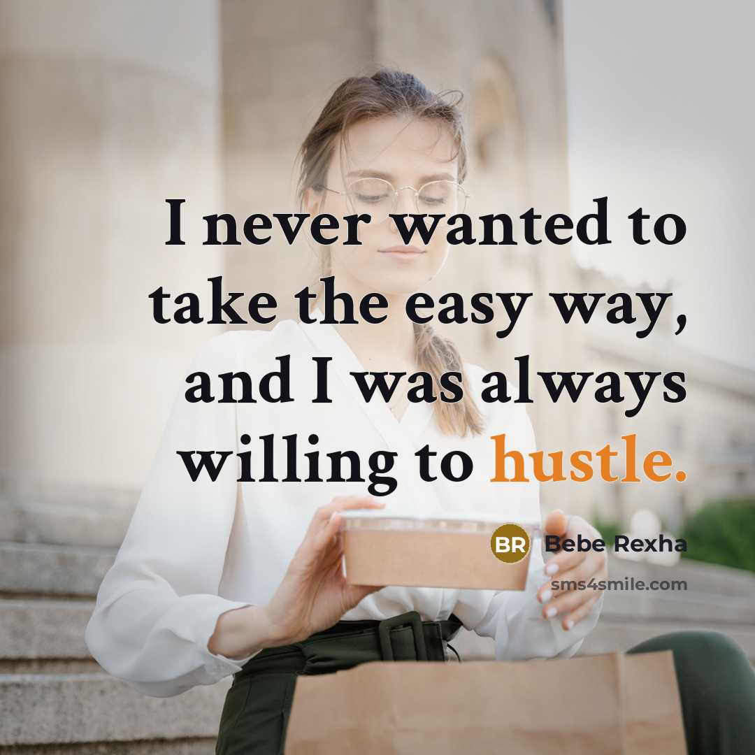 “I never wanted to take the easy way, and I was always willing to hustle.” quote by Bebe Rexha