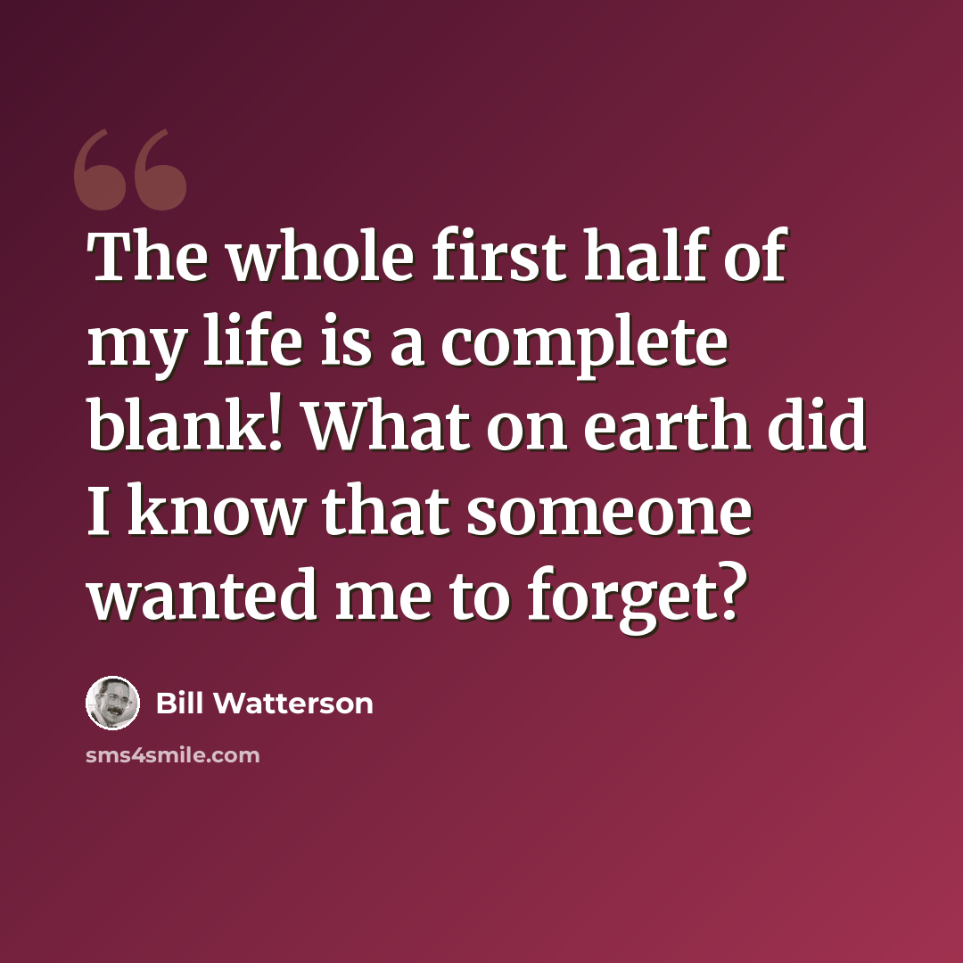 “The whole first half of my life is a complete blank! What on earth did I know that someone wanted me to forget?” quote by Bill Watterson