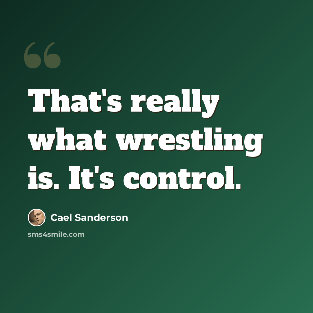 “That's really what wrestling is. It's control.” quote by Cael Sanderson