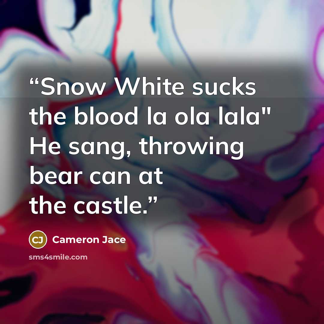 “Snow White sucks the blood la ola lala" He sang, throwing bear can at the castle.” quote by Cameron Jace