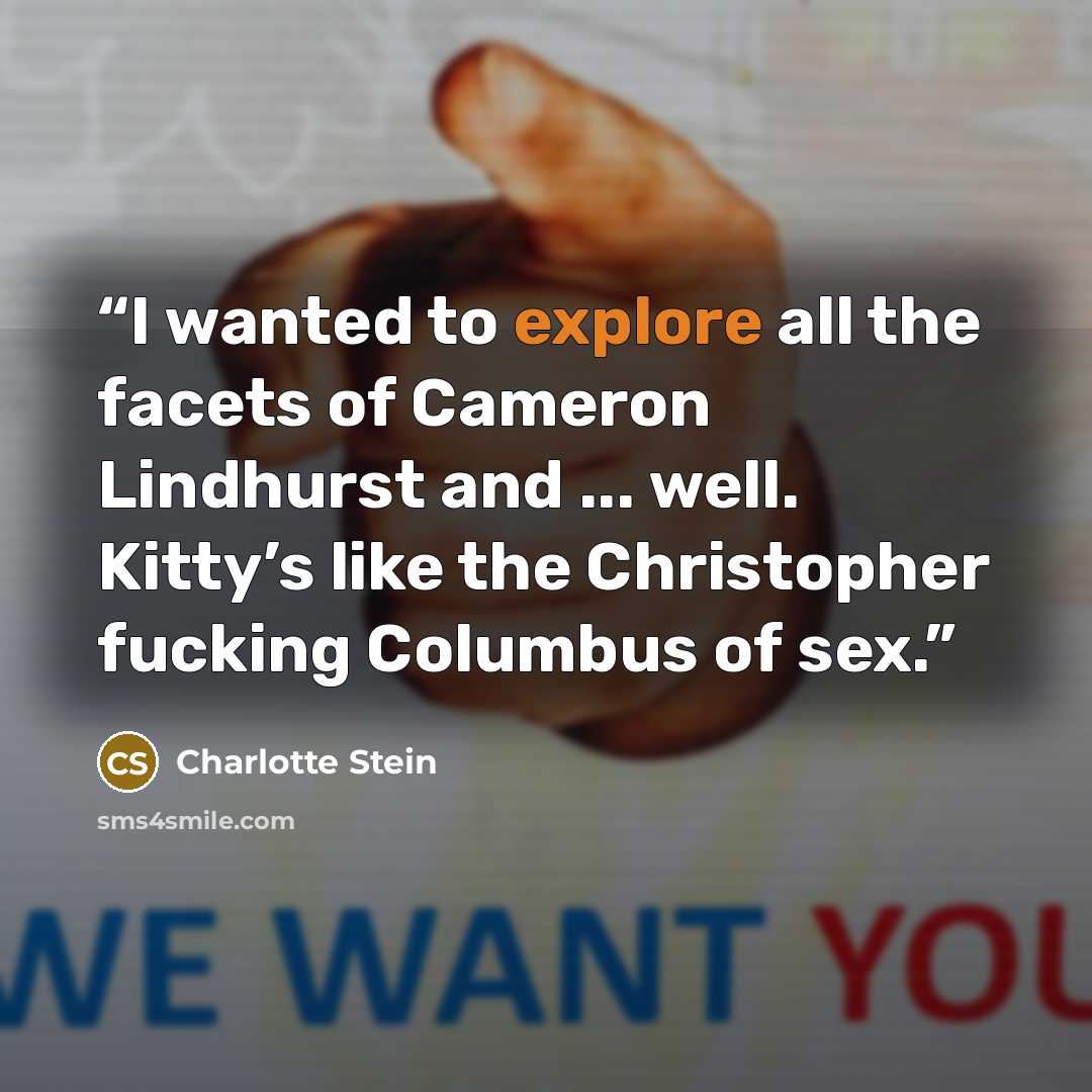 “I wanted to explore all the facets of Cameron Lindhurst and ... well. Kitty’s like the Christopher fucking Columbus of sex.” quote by Charlotte Stein