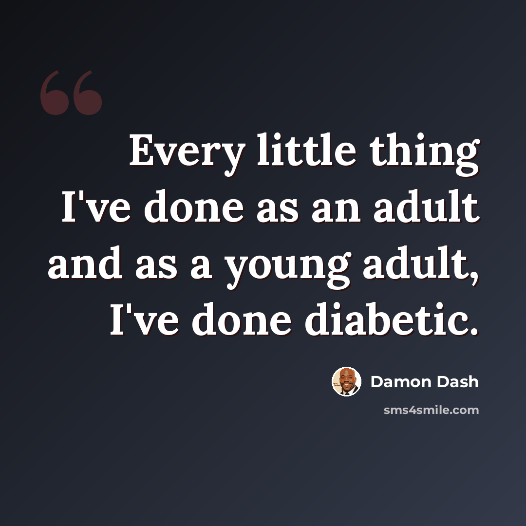 “Every little thing I've done as an adult and as a young adult, I've done diabetic.” quote by Damon Dash
