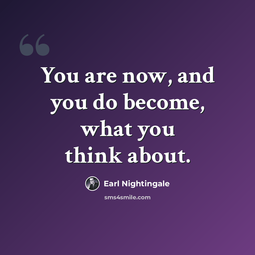 “You are now, and you do become, what you think about.” quote by Earl Nightingale