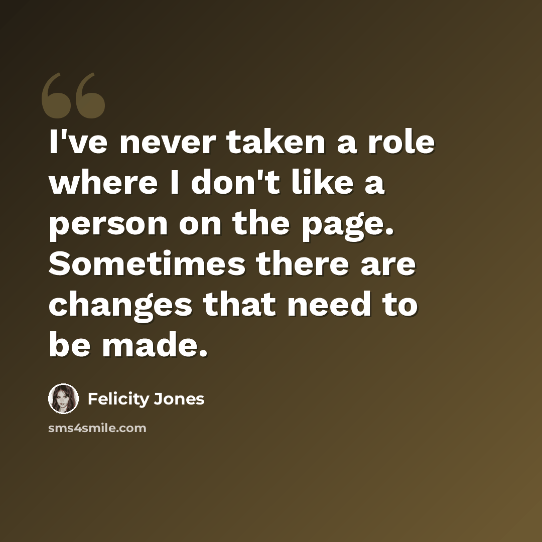 “I've never taken a role where I don't like a person on the page. Sometimes there are changes that need to be made.” quote by Felicity Jones