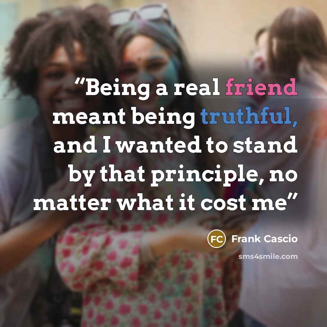 “Being a real friend meant being truthful, and I wanted to stand by that principle, no matter what it cost me” quote by Frank Cascio