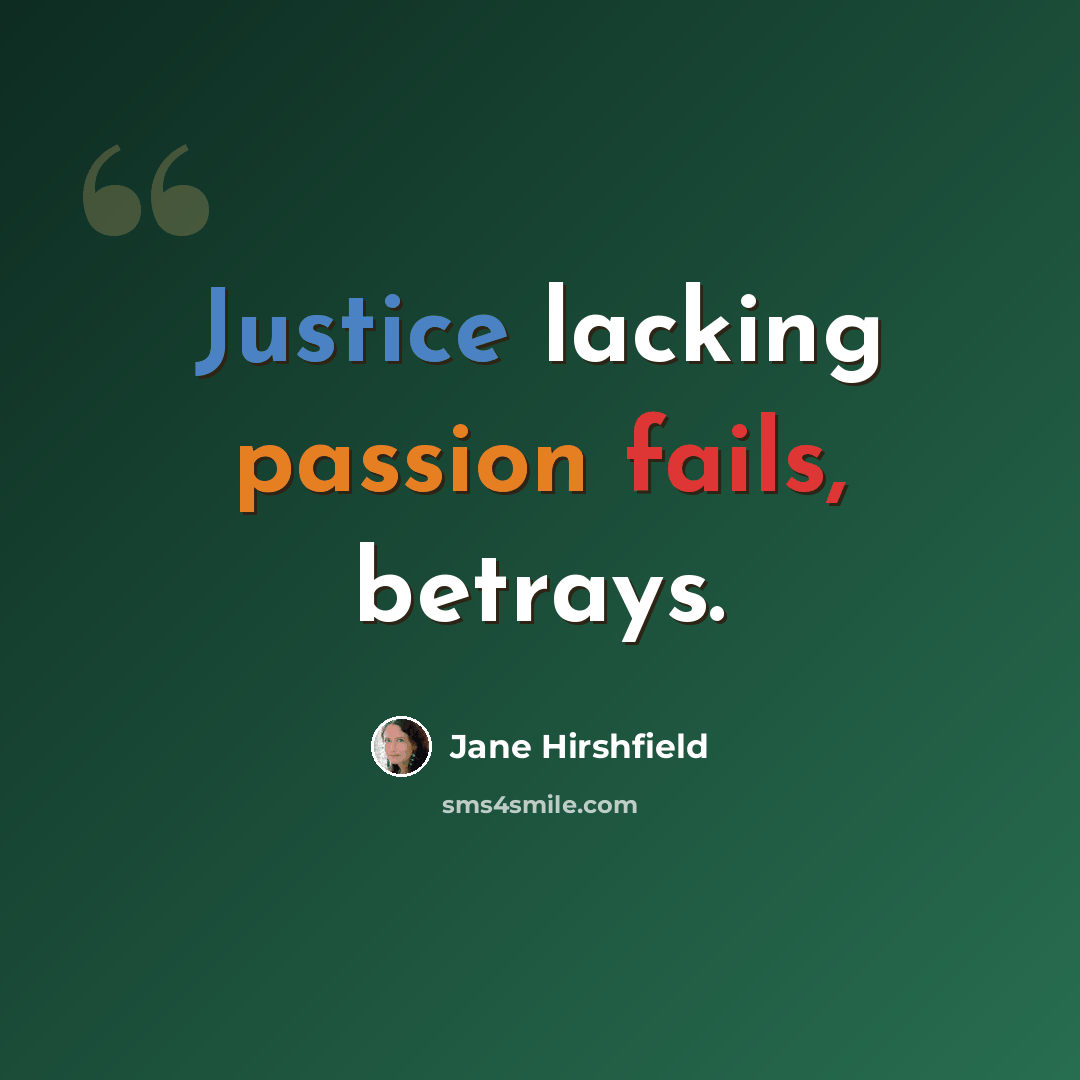 “Justice lacking passion fails, betrays.” quote by Jane Hirshfield