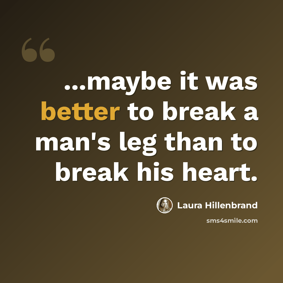 “...maybe it was better to break a man's leg than to break his heart.” quote by Laura Hillenbrand