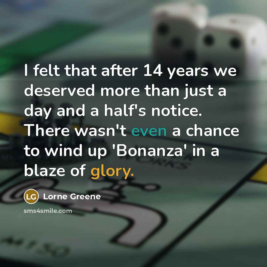 “I felt that after 14 years we deserved more than just a day and a half's notice. There wasn't even a chance to wind up 'Bonanza' in a blaze of glory.” quote by Lorne Greene