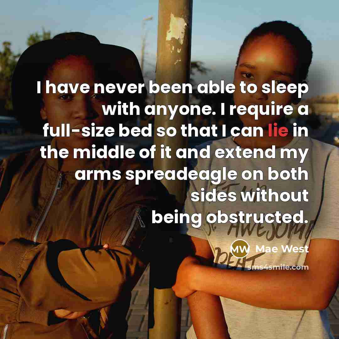 “I have never been able to sleep with anyone. I require a full-size bed so that I can lie in the middle of it and extend my arms spreadeagle on both sides without being obstructed.” quote by Mae West