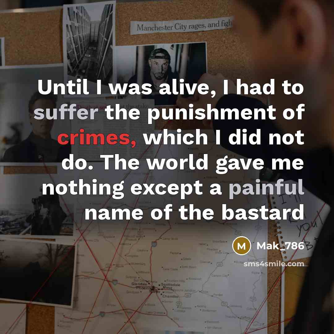 “Until I was alive, I had to suffer the punishment of crimes, which I did not do. The world gave me nothing except a painful name of the bastard” quote by Mak_786
