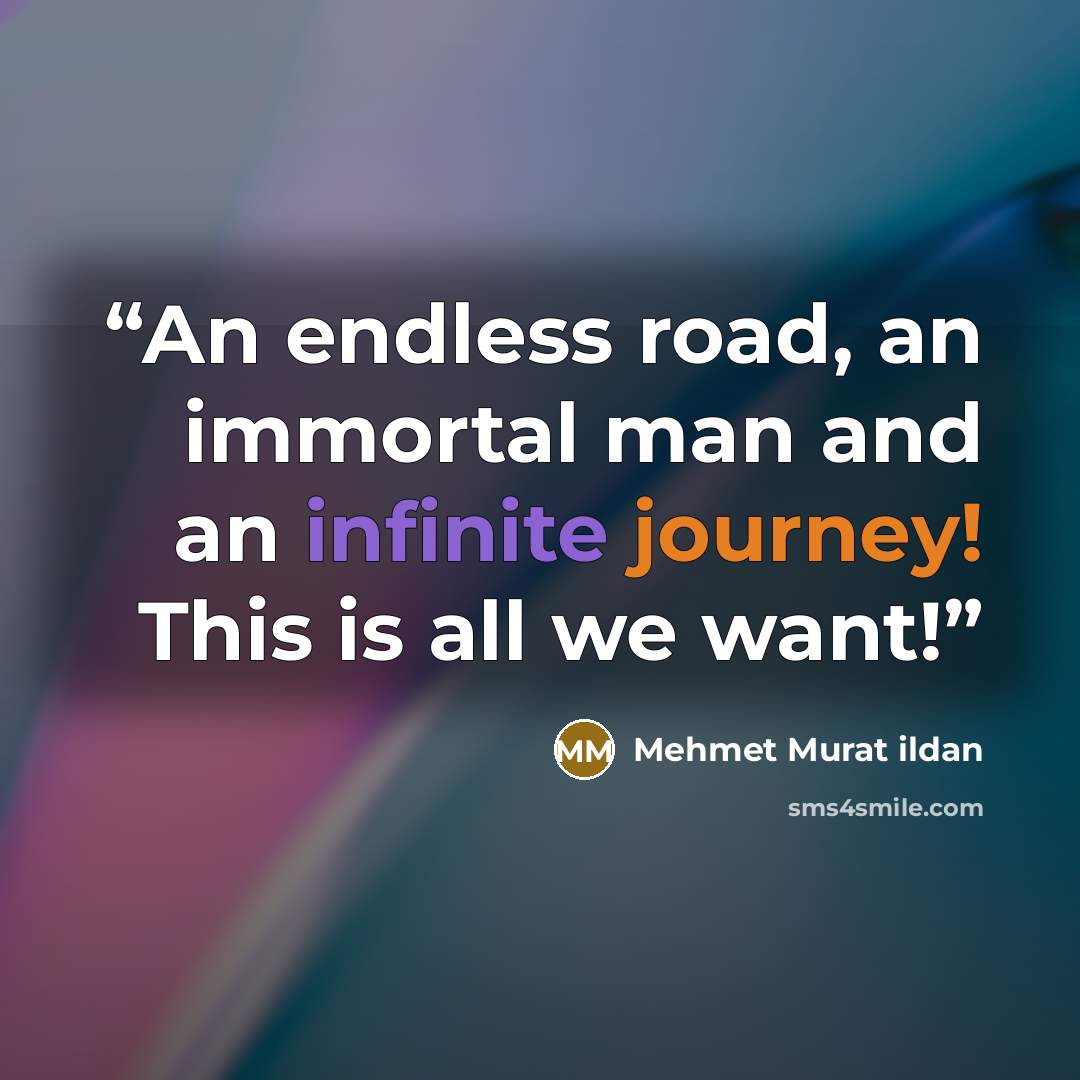 “An endless road, an immortal man and an infinite journey! This is all we want!” quote by Mehmet Murat ildan