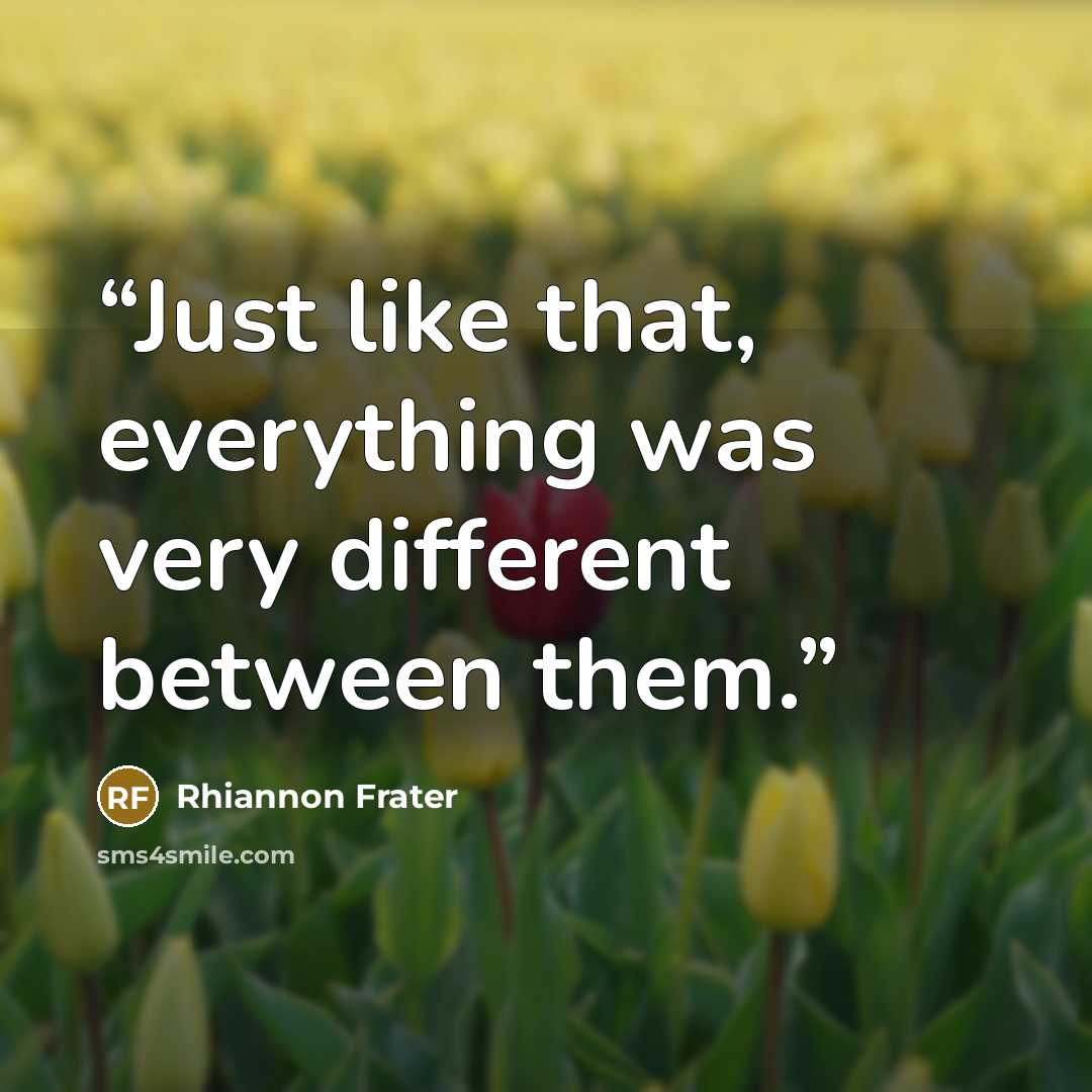 “Just like that, everything was very different between them.” quote by Rhiannon Frater