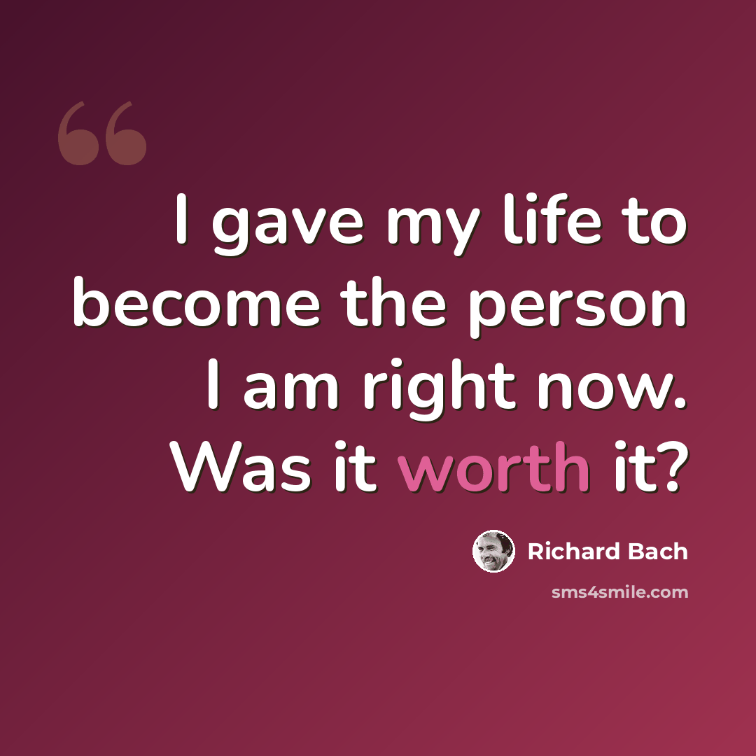 “I gave my life to become the person I am right now. Was it worth it?” quote by Richard Bach