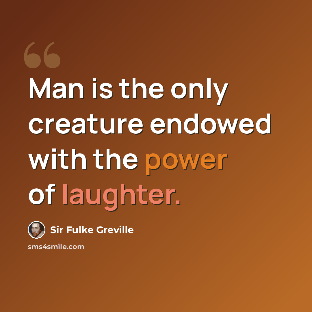 “Man is the only creature endowed with the power of laughter.” quote by Sir Fulke Greville
