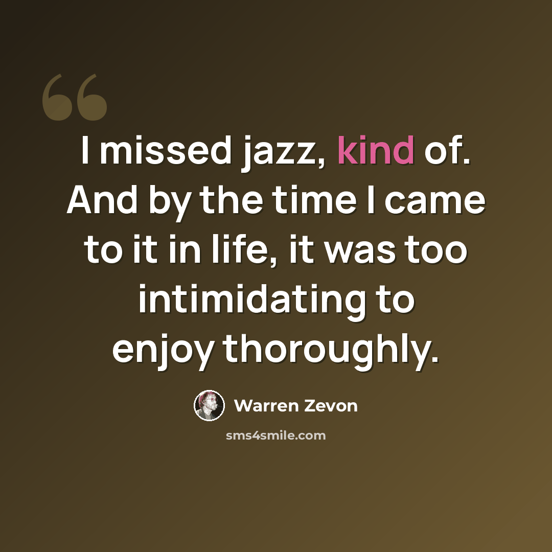 “I missed jazz, kind of. And by the time I came to it in life, it was too intimidating to enjoy thoroughly.” quote by Warren Zevon