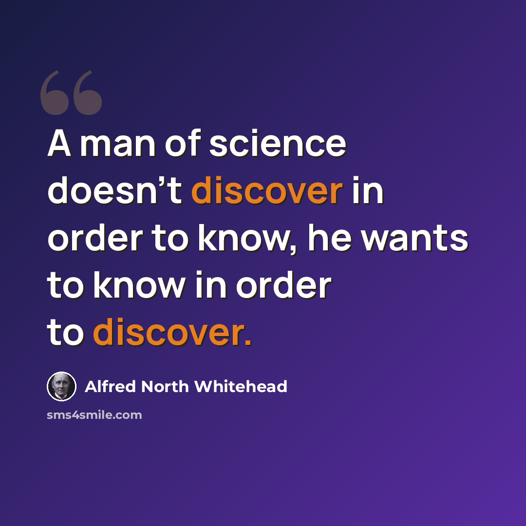 “A man of science doesn't discover in order to know, he wants to know in order to discover.” quote by Alfred North Whitehead