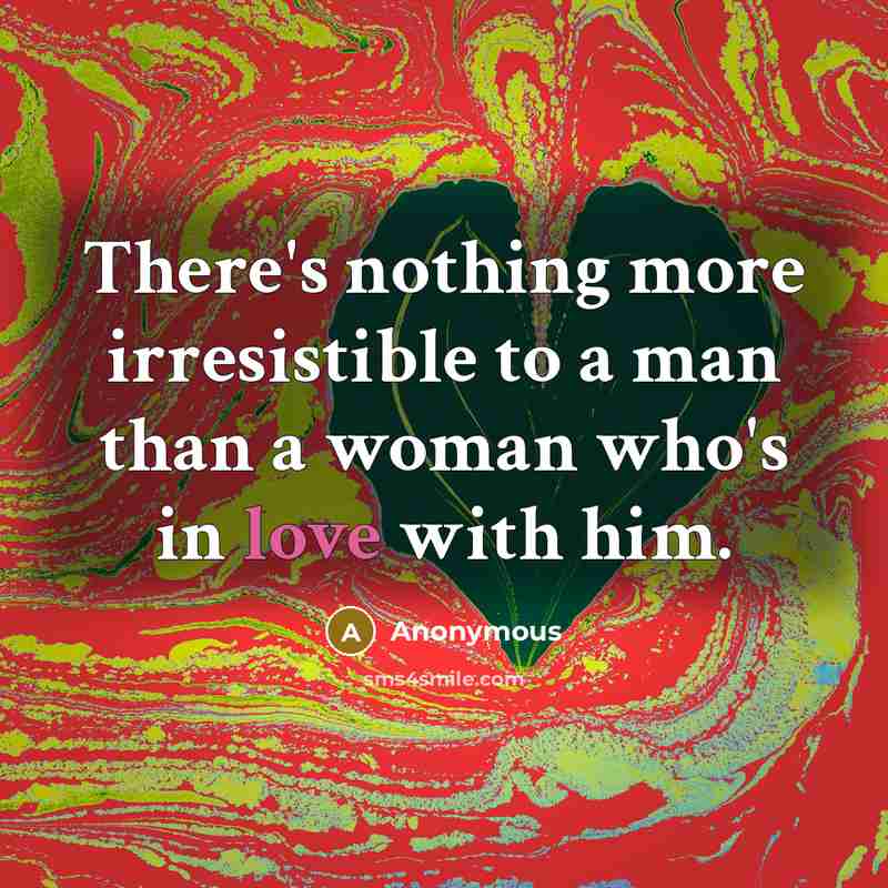 “There's nothing more irresistible to a man than a woman who's in love with him.” quote by Anonymous
