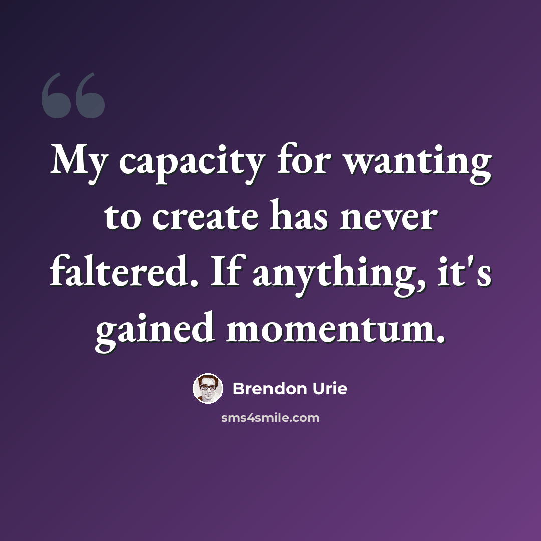 “My capacity for wanting to create has never faltered. If anything, it's gained momentum.” quote by Brendon Urie