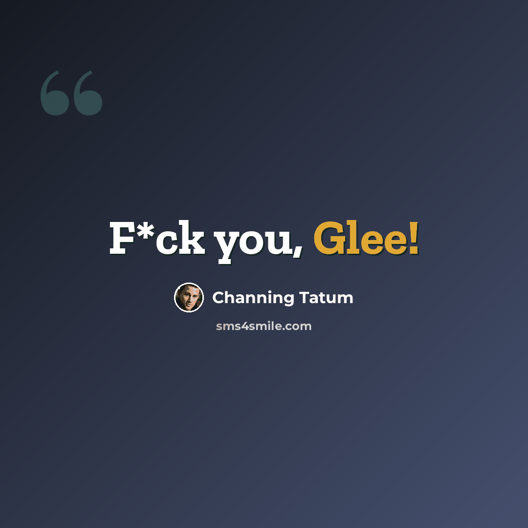 “F*ck you, Glee!” quote by Channing Tatum