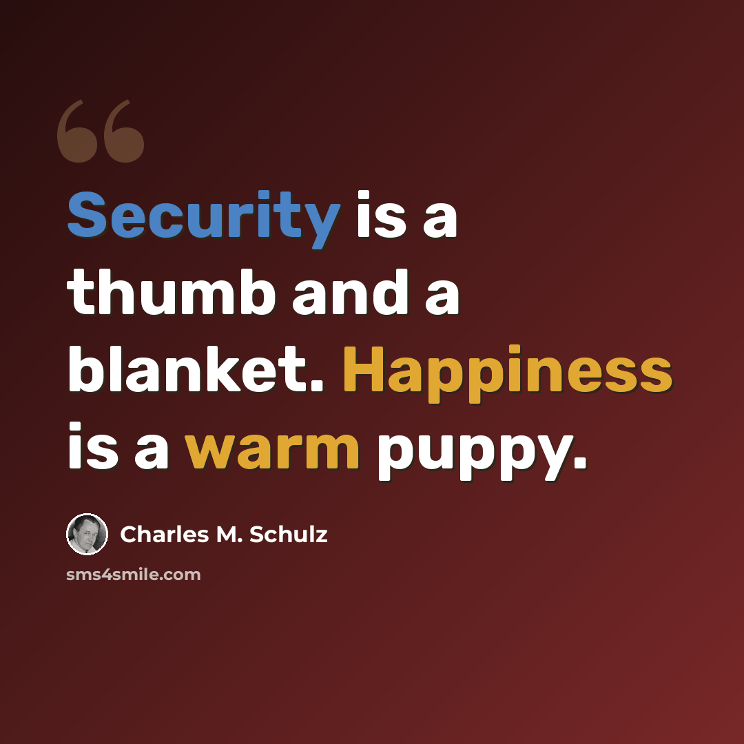 “Security is a thumb and a blanket. Happiness is a warm puppy.” quote by Charles M. Schulz
