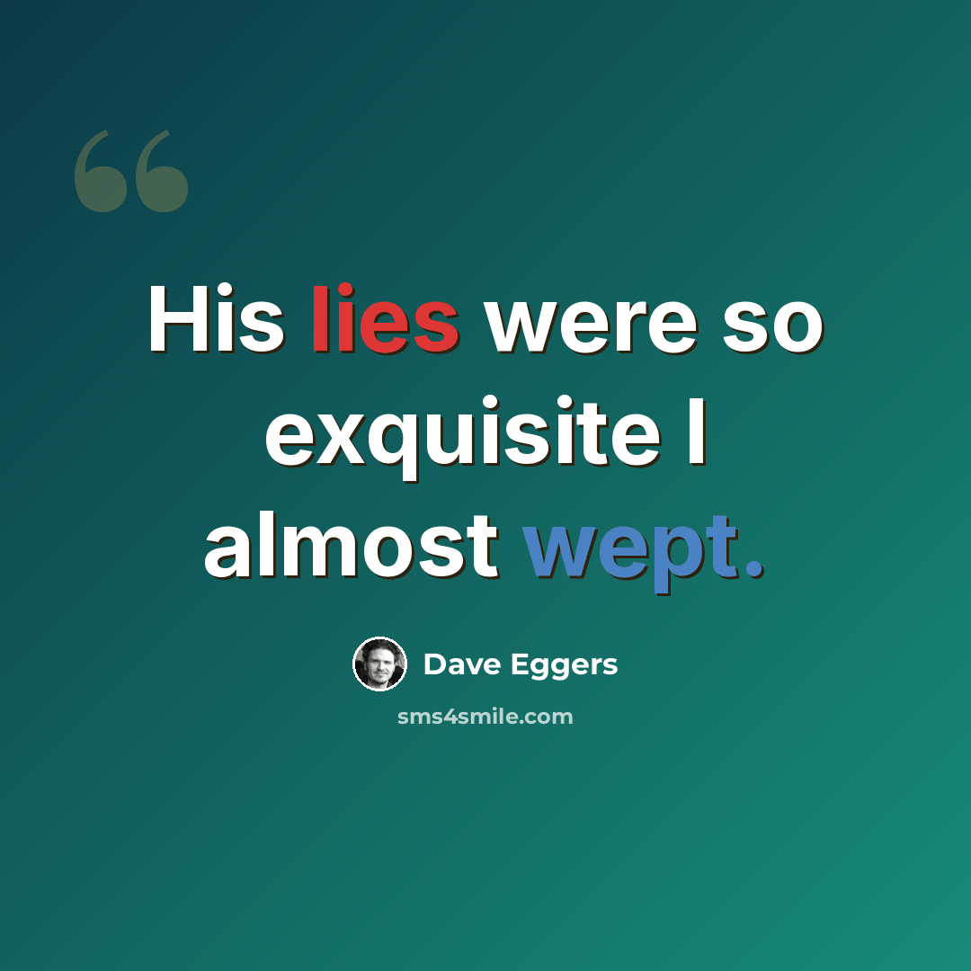 “His lies were so exquisite I almost wept.” quote by Dave Eggers