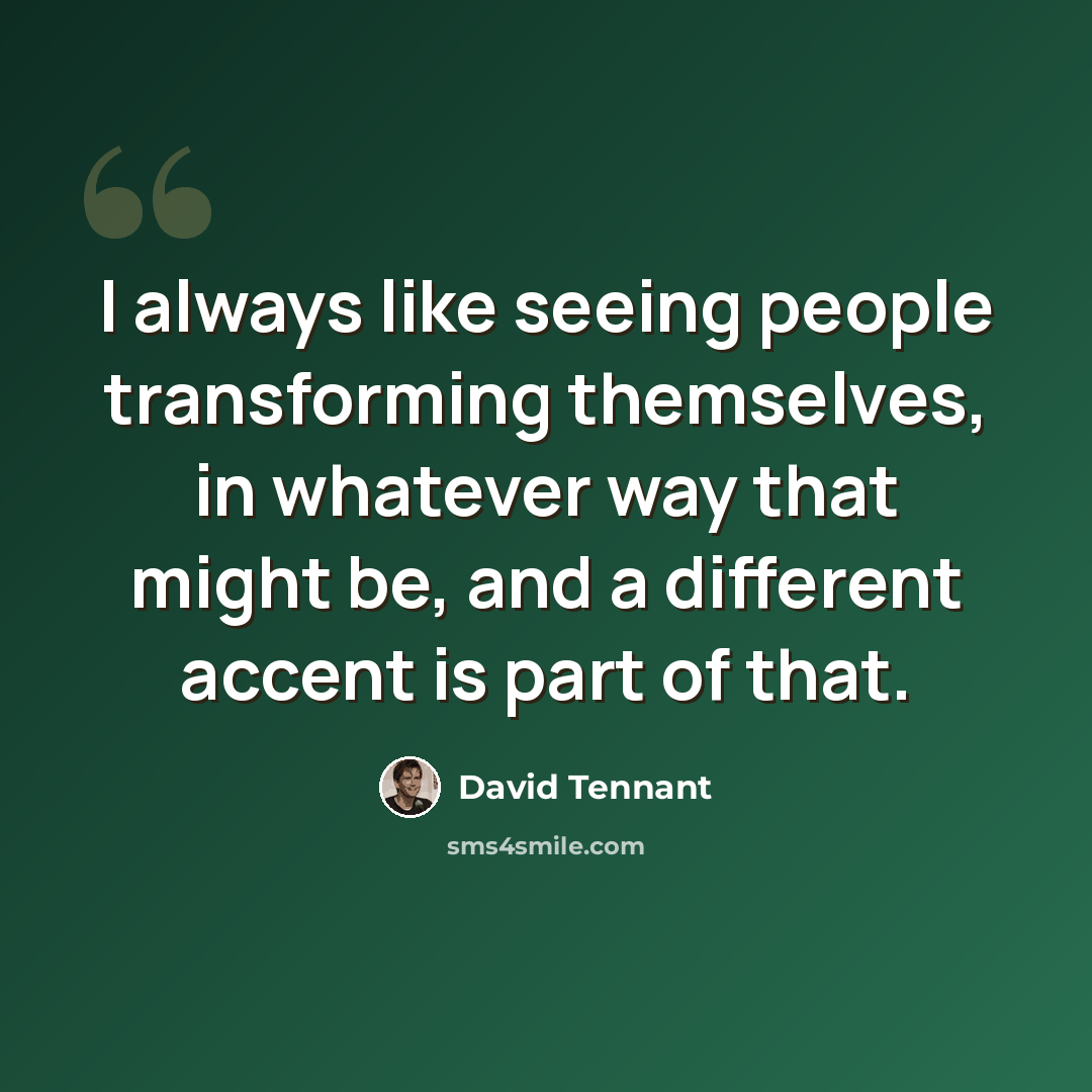 “I always like seeing people transforming themselves, in whatever way that might be, and a different accent is part of that.” quote by David Tennant