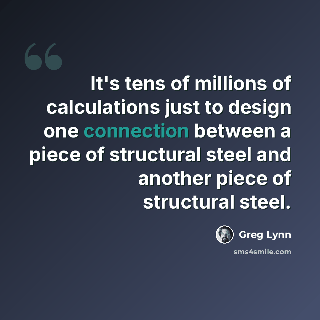 “It's tens of millions of calculations just to design one connection between a piece of structural steel and another piece of structural steel.” quote by Greg Lynn