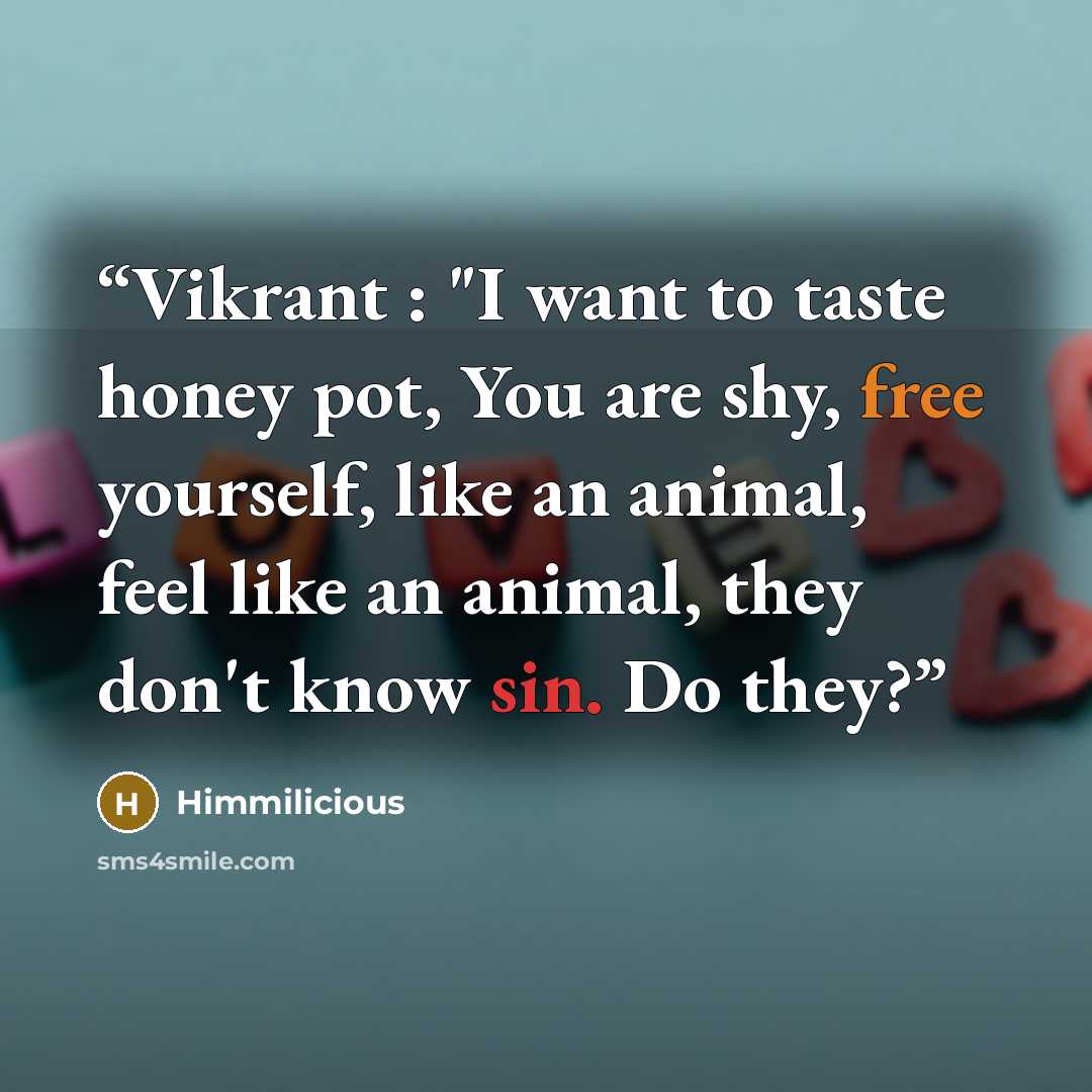 “Vikrant : "I want to taste honey pot, You are shy, free yourself, like an animal, feel like an animal, they don't know sin. Do they?” quote by Himmilicious