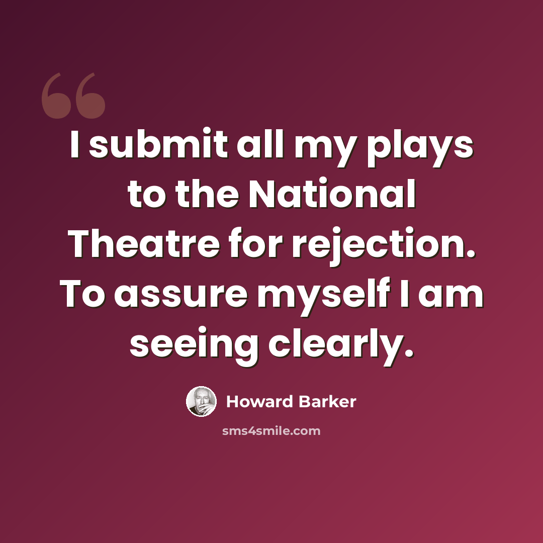 “I submit all my plays to the National Theatre for rejection. To assure myself I am seeing clearly.” quote by Howard Barker