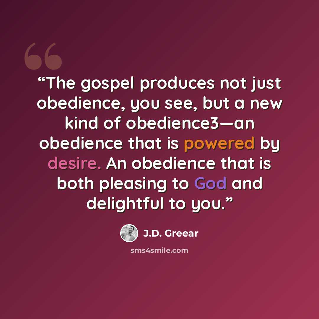 “The gospel produces not just obedience, you see, but a new kind of obedience3—an obedience that is powered by desire. An obedience that is both pleasing to God and delightful to you.” quote by J.D. Greear