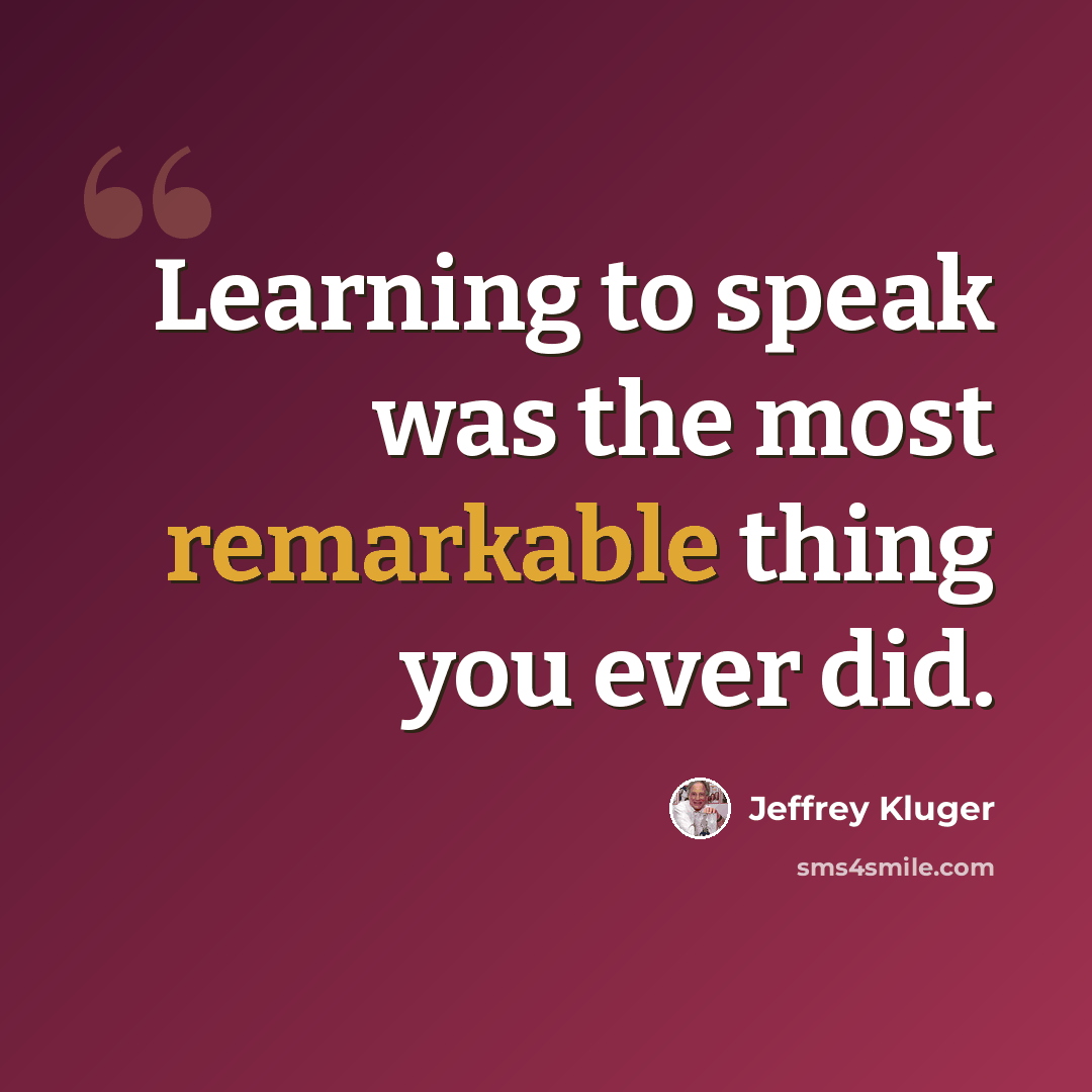 “Learning to speak was the most remarkable thing you ever did.” quote by Jeffrey Kluger