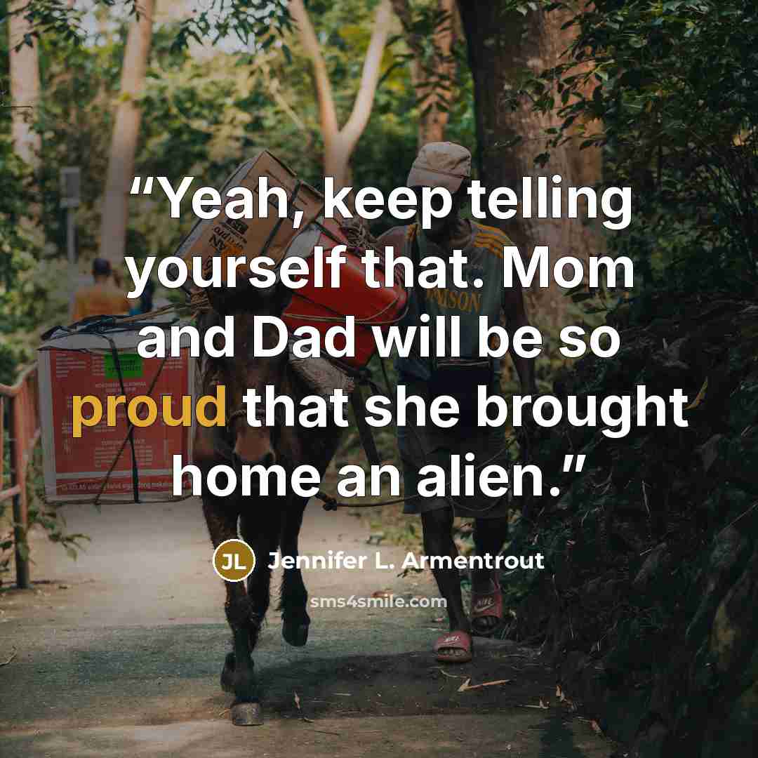 “Yeah, keep telling yourself that. Mom and Dad will be so proud that she brought home an alien.” quote by Jennifer L. Armentrout